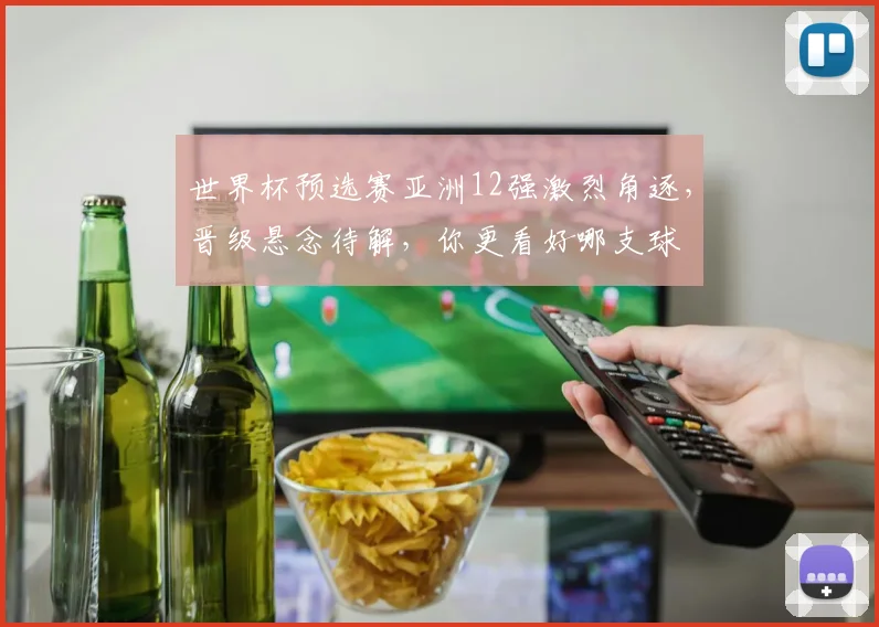 世界杯预选赛亚洲12强激烈角逐，晋级悬念待解，你更看好哪支球