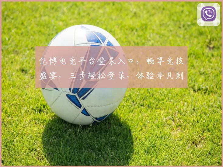 亿博电竞平台登录入口，畅享竞技盛宴，三步轻松登录，体验非凡刺激，不容错过
