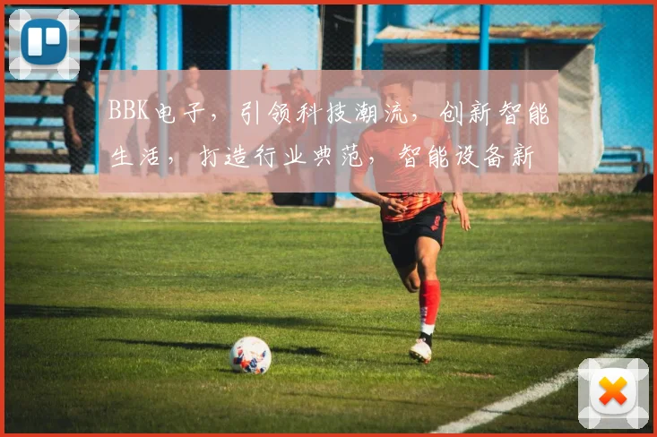 BBK电子，引领科技潮流，创新智能生活，打造行业典范，智能设备新体验