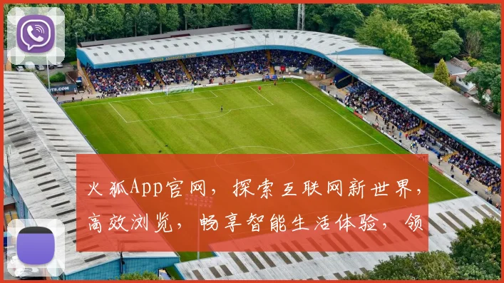 火狐App官网，探索互联网新世界，高效浏览，畅享智能生活体验，领先科技，必看