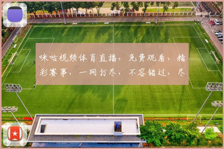 咪咕视频体育直播，免费观看，精彩赛事，一网打尽，不容错过，尽享体育盛宴