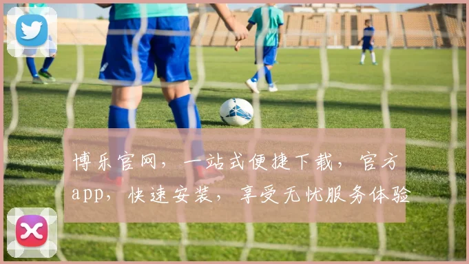 博乐官网，一站式便捷下载，官方app，快速安装，享受无忧服务体验，快来下载